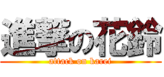 進撃の花鈴 (attack on karei)