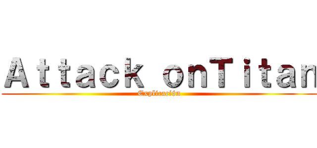 Ａｔｔａｃｋ ｏｎＴｉｔａｎ (Explicación)
