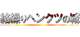 絡繰りヘンクツの城 ()