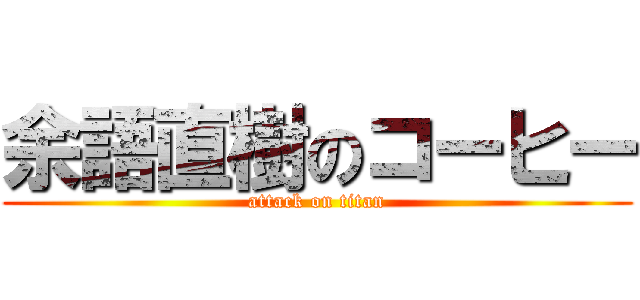 余語直樹のコーヒー (attack on titan)