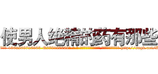 使男人绝精的药有那些 (使男人绝精的药有那些【电-186x2687x6963-Q278180069元-吉-药-业】我们做的是长期生意,靠的是老客户长期支持 http://sngk.net/KppXkp
)