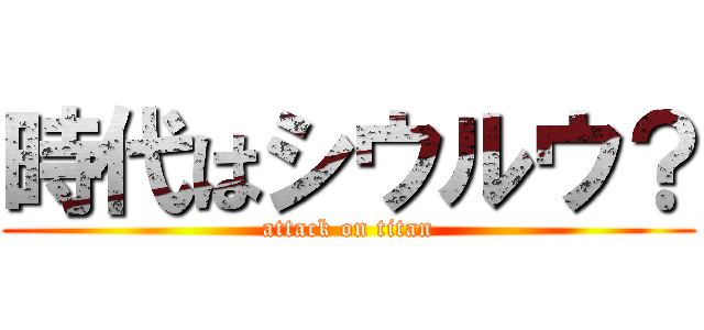 時代はシウルウ？ (attack on titan)