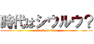 時代はシウルウ？ (attack on titan)