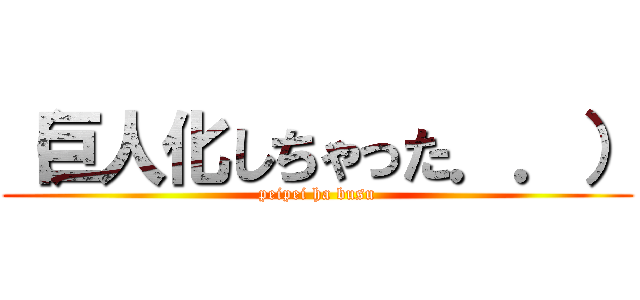 （巨人化しちゃった．．） (peipei ha busu)