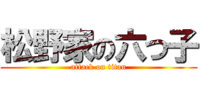 松野家の六つ子 (attack on titan)