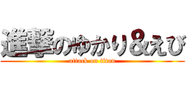進撃のゆかり＆えび (attack on titan)