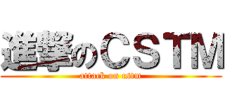 進撃のＣＳＴＭ (attack on cstm)
