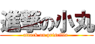 進撃の小丸 (attack on priscilla )
