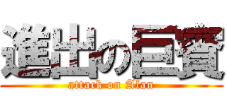 進出の巨賓 (attack on Alan)
