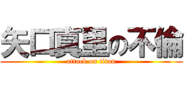 矢口真里の不倫 (attack on titan)