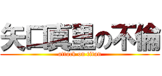 矢口真里の不倫 (attack on titan)