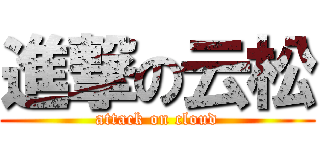 進撃の云松 (attack on cloud)