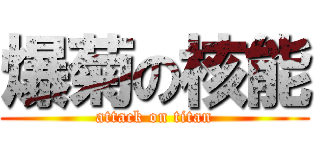 爆菊の核能 (attack on titan)
