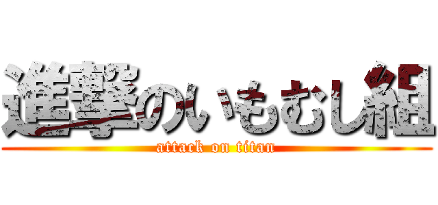 進撃のいもむし組 (attack on titan)