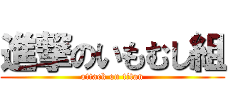 進撃のいもむし組 (attack on titan)