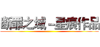 断罪之域－星痕作品 ()