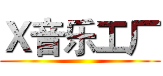 Ｘ音乐工厂 ()