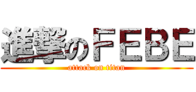 進撃のＦＥＢＥ (attack on titan)