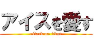 アイスを愛す (attack on titan)