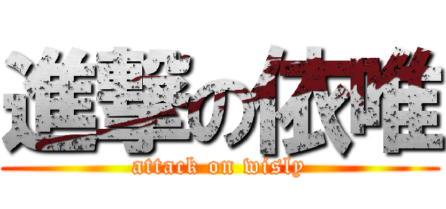 進撃の依唯 (attack on wisly)