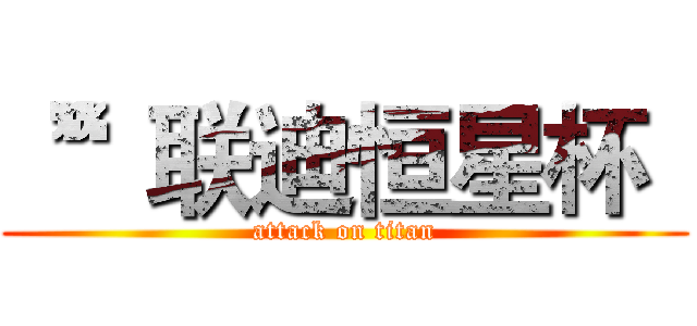 “”联迪恒星杯“ (attack on titan)