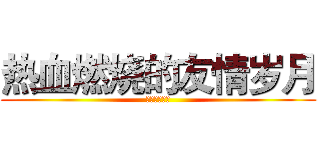 热血燃烧的友情岁月 (演唱：尹旭阳)