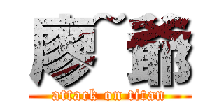 廖~爺 (attack on titan)