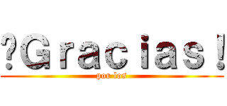 ¡Ｇｒａｃｉａｓ！ (por los)