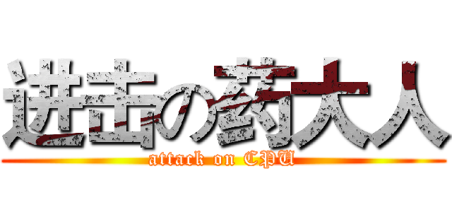 进击の药大人 (attack on CPU)