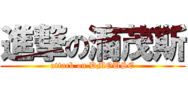 進撃の滴茂斯 (attack on DMOUSE)