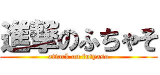 進撃のふちゃそ (attack on futyaso)