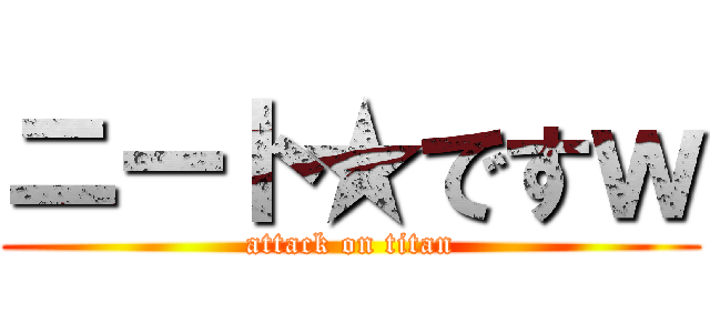 ニート★ですｗ (attack on titan)