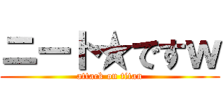 ニート★ですｗ (attack on titan)