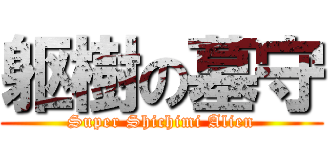 躯樹の墓守 (Super Shichimi Alien)