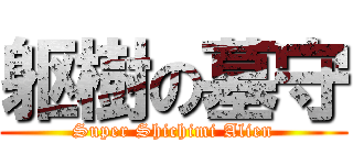 躯樹の墓守 (Super Shichimi Alien)