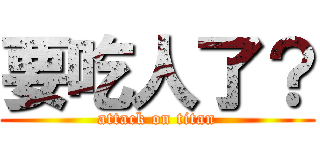 要吃人了？ (attack on titan)