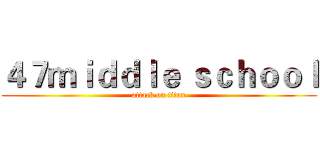 ４７ｍｉｄｄｌｅ ｓｃｈｏｏｌ (attack on titan)
