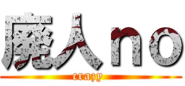 廃人ｎｏ (crazy )