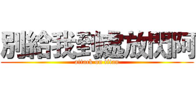 別給我到處放閃阿 (attack on titan)