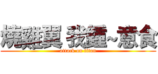 燒雞翼 我鍾~意食 (attack on titan)