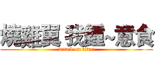 燒雞翼 我鍾~意食 (attack on titan)