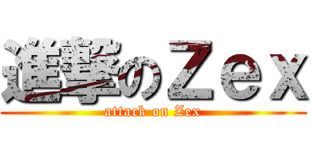 進撃のＺｅｘ (attack on Zex)