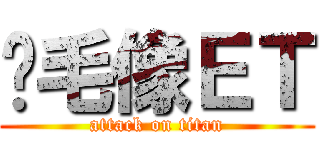 脫毛像ＥＴ (attack on titan)