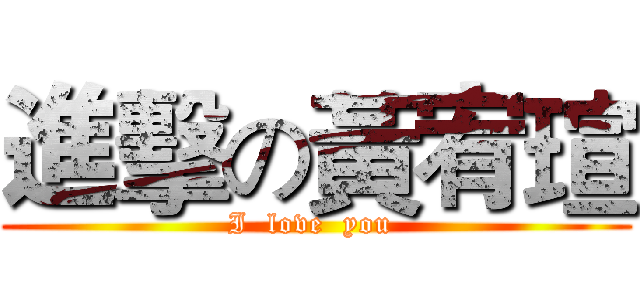 進擊の黃宥瑄 (I  love  you )