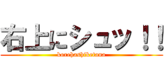 右上にシュッ！！ (korehashiketana)