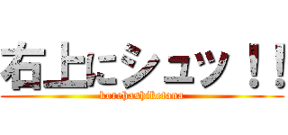 右上にシュッ！！ (korehashiketana)