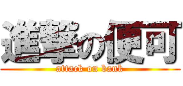 進撃の便可 (attack on bank)