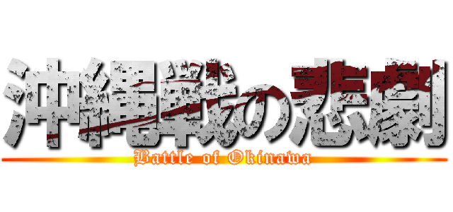 沖縄戦の悲劇 (Battle of Okinawa)