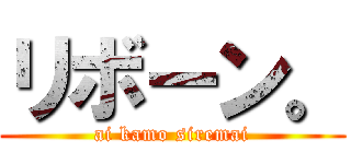 リボーン。 (ai kamo siremai)