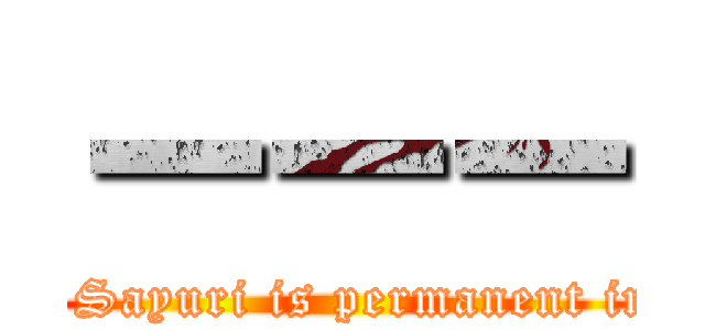 ーーー (The love to Sayuri is permanent immortality.)